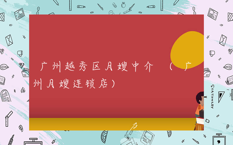 广州越秀区月嫂中介 (广州月嫂连锁店)